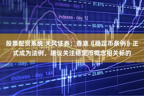 股票配资系统 天风证券：香港《稳定币条例》正式成为法例，建议关注稳定币概念相关标的