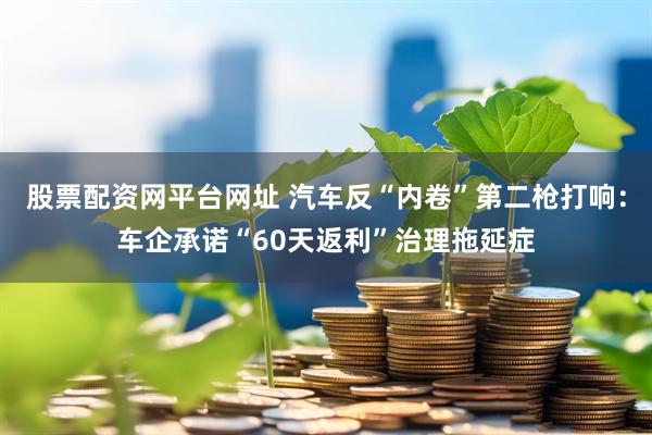 股票配资网平台网址 汽车反“内卷”第二枪打响：车企承诺“60天返利”治理拖延症