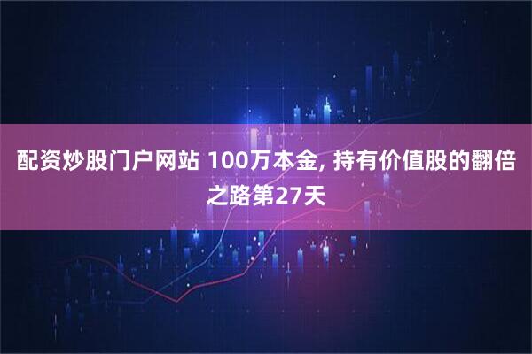 配资炒股门户网站 100万本金, 持有价值股的翻倍之路第27天