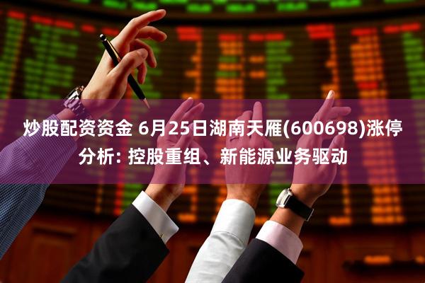 炒股配资资金 6月25日湖南天雁(600698)涨停分析: 控股重组、新能源业务驱动
