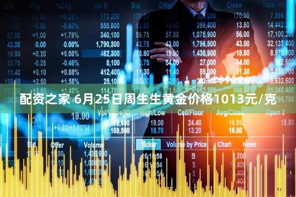 配资之家 6月25日周生生黄金价格1013元/克