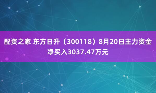 配资之家 东方日升（300118）8月20日主力资金净买入3037.47万元