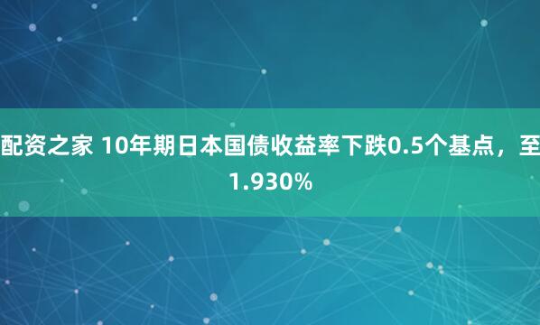 配资之家 10年期日本国债收益率下跌0.5个基点，至1.930%