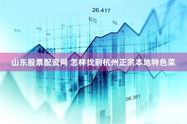 山东股票配资网 怎样找到杭州正宗本地特色菜