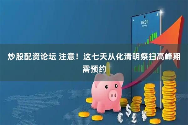 炒股配资论坛 注意！这七天从化清明祭扫高峰期需预约