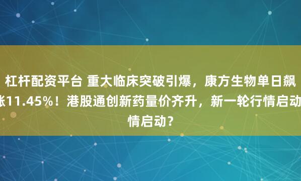 杠杆配资平台 重大临床突破引爆，康方生物单日飙涨11.45%！港股通创新药量价齐升，新一轮行情启动？